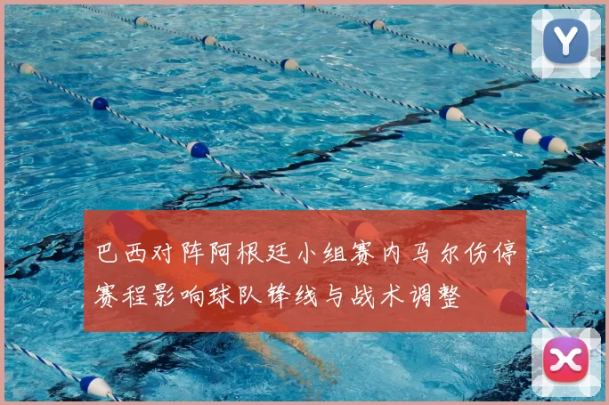 巴西对阵阿根廷小组赛内马尔伤停赛程影响球队锋线与战术调整