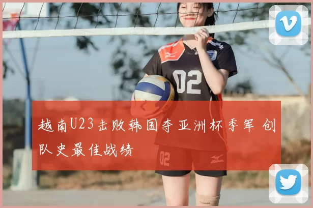 越南U23击败韩国夺亚洲杯季军 创队史最佳战绩