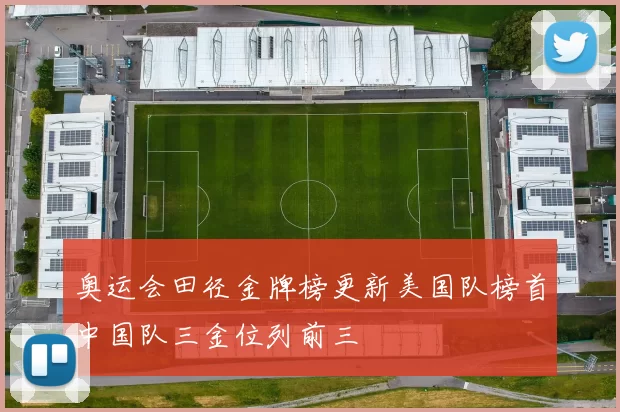 奥运会田径金牌榜更新美国队榜首中国队三金位列前三