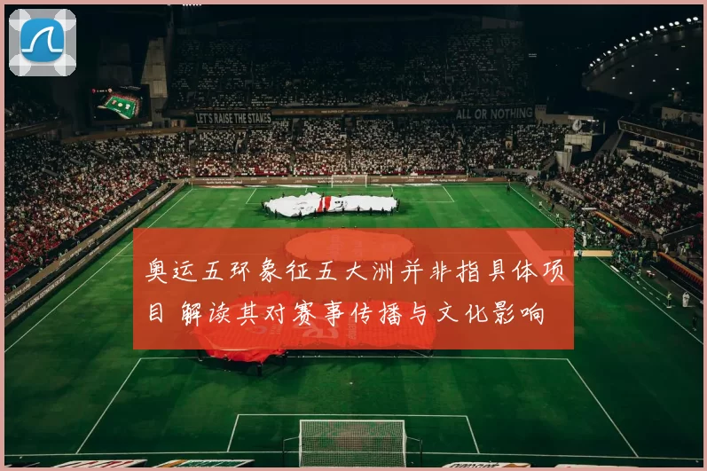 奥运五环象征五大洲并非指具体项目 解读其对赛事传播与文化影响