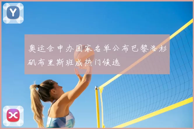 奥运会申办国家名单公布巴黎洛杉矶布里斯班成热门候选