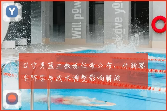 辽宁男篮主教练任命公布,对新赛季阵容与战术调整影响解读