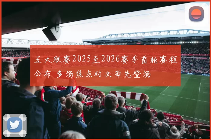 五大联赛2025至2026赛季首轮赛程公布 多场焦点对决率先登场