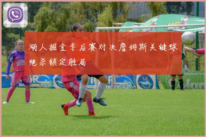 湖人掘金季后赛对决詹姆斯关键球绝杀锁定胜局