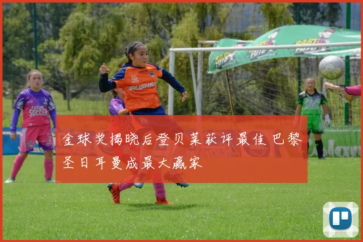 金球奖揭晓后登贝莱获评最佳 巴黎圣日耳曼成最大赢家