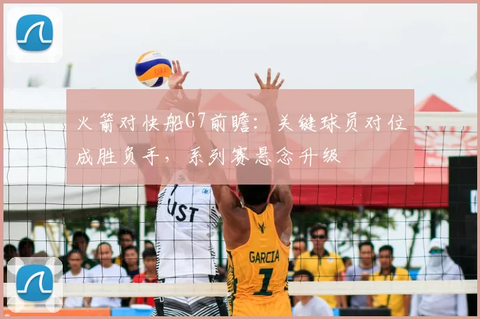 火箭对快船G7前瞻:关键球员对位成胜负手,系列赛悬念升级