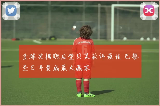 金球奖揭晓后登贝莱获评最佳 巴黎圣日耳曼成最大赢家