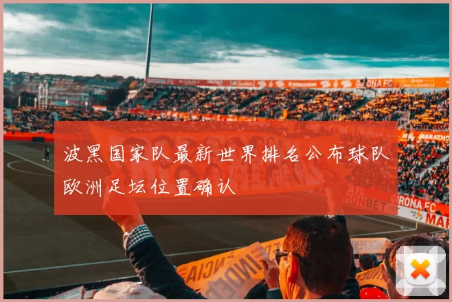 波黑国家队最新世界排名公布球队欧洲足坛位置确认