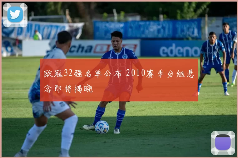 欧冠32强名单公布 2010赛季分组悬念即将揭晓