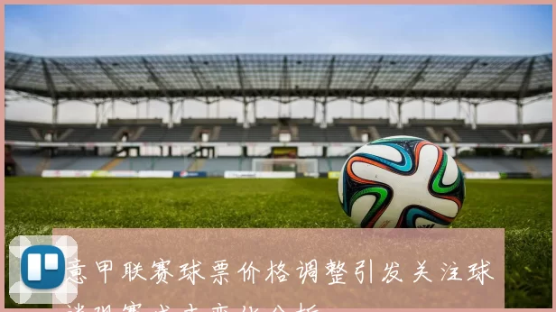 意甲联赛球票价格调整引发关注球迷观赛成本变化分析