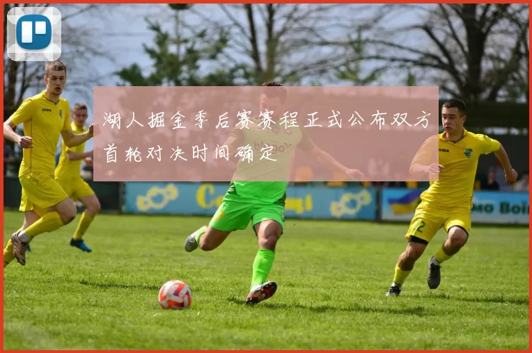 湖人掘金季后赛赛程正式公布双方首轮对决时间确定