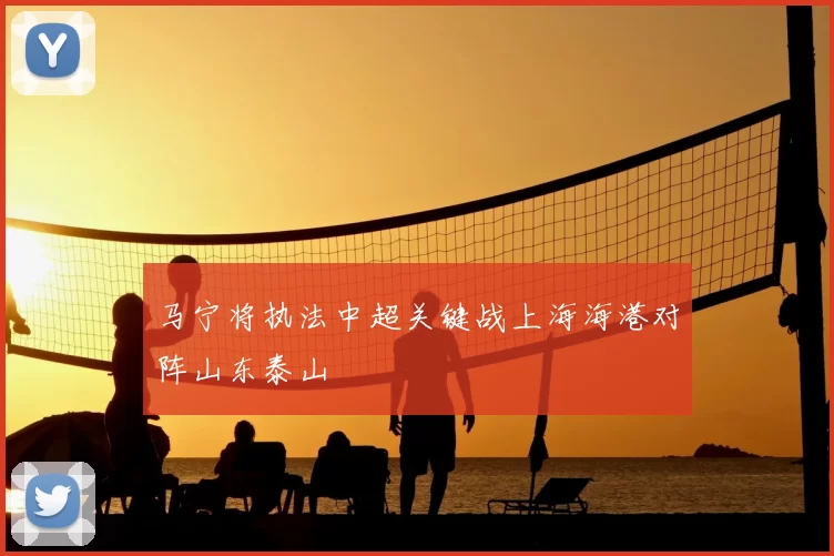 马宁将执法中超关键战上海海港对阵山东泰山