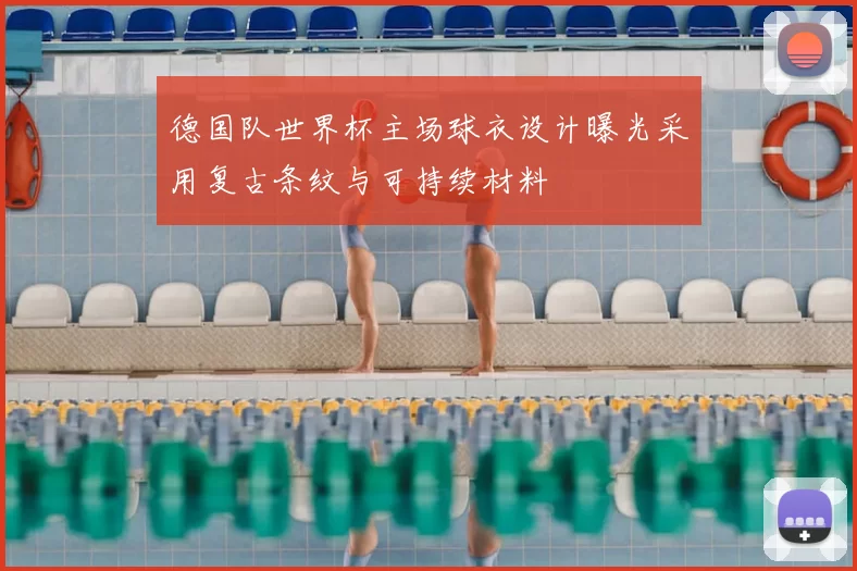 德国队世界杯主场球衣设计曝光采用复古条纹与可持续材料