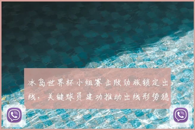 冰岛世界杯小组赛击败劲旅锁定出线,关键球员建功推动出线形势稳定