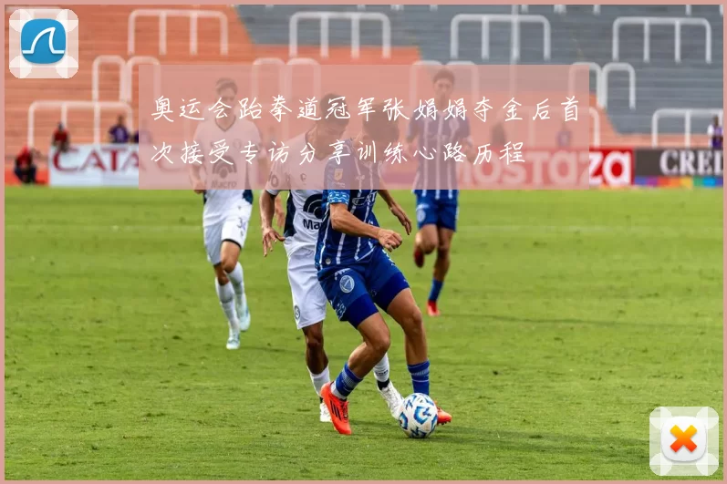 奥运会跆拳道冠军张娟娟夺金后首次接受专访分享训练心路历程