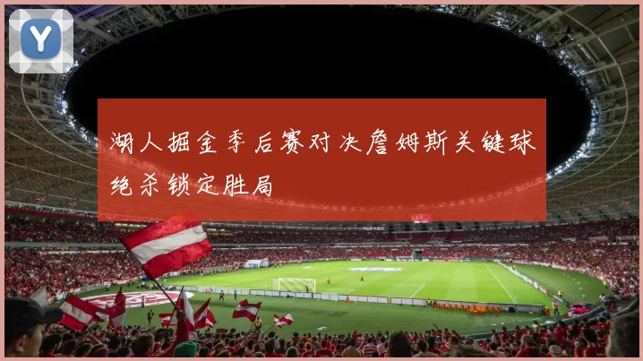 湖人掘金季后赛对决詹姆斯关键球绝杀锁定胜局