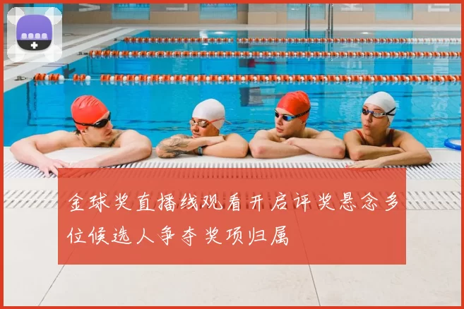 金球奖直播线观看开启评奖悬念多位候选人争夺奖项归属