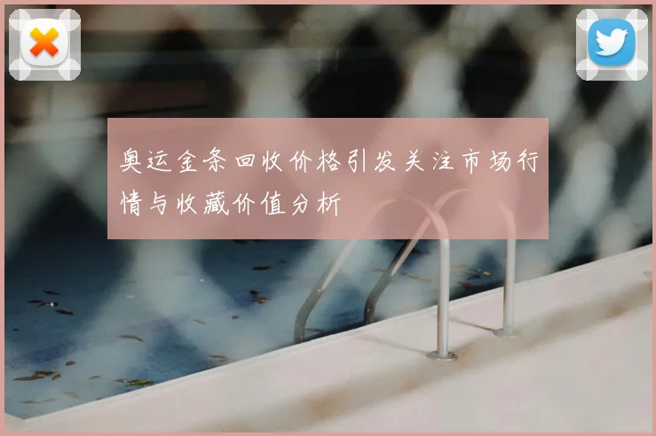 奥运金条回收价格引发关注市场行情与收藏价值分析