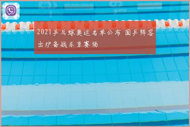 2021乒乓球奥运名单公布 国乒阵容出炉备战东京赛场