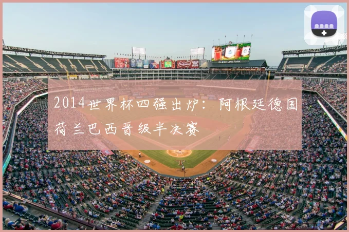 2014世界杯四强出炉:阿根廷德国荷兰巴西晋级半决赛