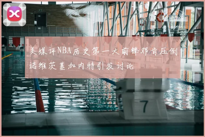 美媒评NBA历史第一大前锋邓肯压倒诺维茨基加内特引发讨论