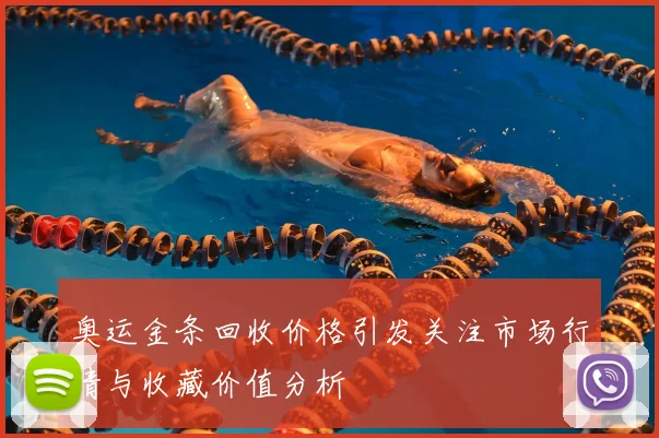 奥运金条回收价格引发关注市场行情与收藏价值分析