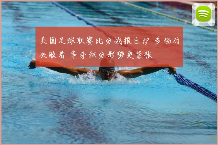 美国足球联赛比分战报出炉 多场对决胶着 争夺积分形势更紧张