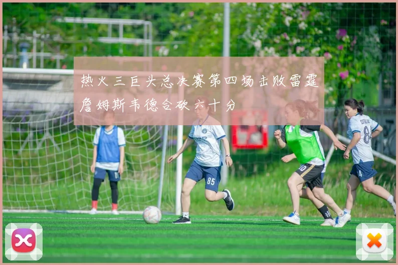 热火三巨头总决赛第四场击败雷霆詹姆斯韦德合砍六十分