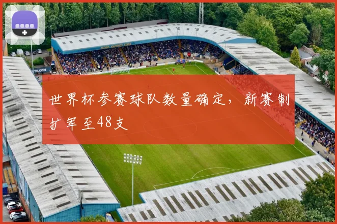 世界杯参赛球队数量确定,新赛制扩军至48支