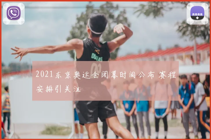 2021东京奥运会闭幕时间公布 赛程安排引关注